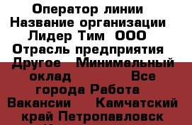 Оператор линии › Название организации ­ Лидер Тим, ООО › Отрасль предприятия ­ Другое › Минимальный оклад ­ 34 000 - Все города Работа » Вакансии   . Камчатский край,Петропавловск-Камчатский г.